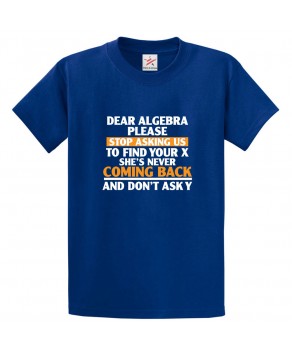 Dear Algebra Please Stop Asking Us To Find Your X She's Never Coming Back And Don't Ask Y Funny Classic Unisex Kids and Adults T-Shirt